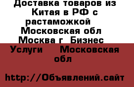 Доставка товаров из Китая в РФ с растаможкой.  - Московская обл., Москва г. Бизнес » Услуги   . Московская обл.